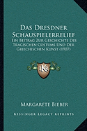 Das Dresdner Schauspielerrelief: Ein Beitrag Zur Geschichte Des Tragischen Costums Und Der Griechischen Kunst (1907) - Bieber, Margarete