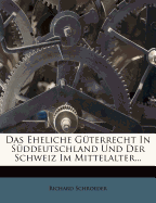 Das Eheliche G?terrecht in S?ddeutschland Und Der Schweiz Im Mittelalter...