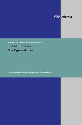 Das Eigene Finden: Eine Qualitative Studie Zur Religiositat Jugendlicher - Husmann, Barbel