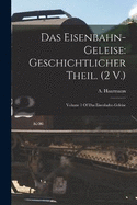 Das Eisenbahn-Geleise: Geschichtlicher Theil. (2 V.): Volume 1 Of Das Eisenbahn-geleise