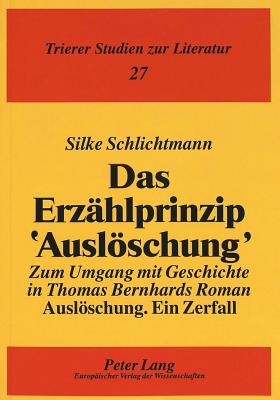 Das Erzaehlprinzip Ausloeschung?: Zum Umgang Mit Geschichte in Thomas Bernhards Roman Ausloeschung. Ein Zerfall? - Pikulik, Lothar (Editor), and Schlichtmann, Silke