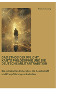 Das Ethos der Pflicht: Kants Philosophie und die deutsche Militrtradition: Die moralischen Imperative, die Gesellschaft und Kriegsfhrung vernderten