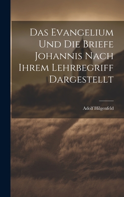 Das Evangelium Und Die Briefe Johannis Nach Ihrem Lehrbegriff Dargestellt - Hilgenfeld, Adolf