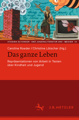 Das ganze Leben - Reprsentationen von Arbeit in Texten ber Kindheit und Jugend - Roeder, Caroline (Editor), and Ltscher, Christine (Editor)