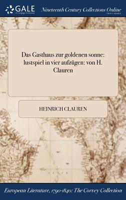 Das Gasthaus Zur Goldenen Sonne: Lustspiel in Vier Aufzugen: Von H. Clauren - Clauren, Heinrich