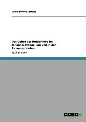 Das Gebot Der Bruderliebe Im Johannesevangelium Und in Den Johannesbriefen - Schwarz, Daniel Steffen