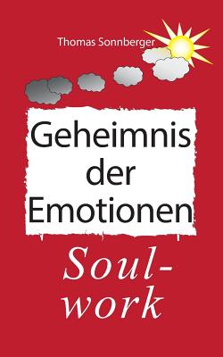 Das Geheimnis der Emotionen: Soul-work, Konzentration ist eine Liebesbeziehung - Sonnberger, Thomas