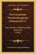 Das Gesammte Wurttembergische Polizeirecht V1: Nach Seinem Gegenwartigen Bestande (1847)
