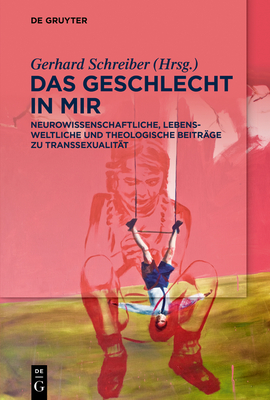 Das Geschlecht in Mir: Neurowissenschaftliche, Lebensweltliche Und Theologische Beitrge Zu Transsexualitt - Schreiber, Gerhard (Editor)