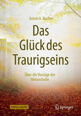 Das Glck Des Traurigseins: ber Die Vorzge Der Melancholie - Bucher, Anton A