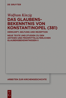 Das Glaubensbekenntnis Von Konstantinopel (381): Herkunft, Geltung Und Rezeption. Neue Texte Und Studien Zu Den Antiken Und Fr?hmittelalterlichen Glaubensbekenntnissen II - Kinzig, Wolfram