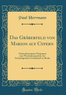 Das Grberfeld Von Marion Auf Cypern: Achtundvierzigstes Programm Zum Winckelmannsfeste Der Archaelogischen Gesellschaft Zu Berlin (Classic Reprint)