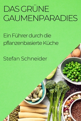 Das Gr?ne Gaumenparadies: Ein F?hrer durch die pflanzenbasierte K?che - Schneider, Stefan