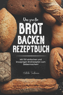 Das groe Brot Backen Rezeptbuch: Mit 150 einfachen und knusprigen Brotrezepten zum Selbermachen!