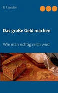 Das Gro?e Geld Machen! Wie Man Richtig Reich Wird.