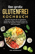 Das gro?e Glutenfrei Kochbuch: Die besten Rezepte f?r eine glutenfreie Ern?hrung im Alltag. Genussvoll kochen bei Zliakie. Inkl. Ratgeber, Ern?hrungsplan und N?hrwertangaben