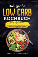 Das gro?e Low Carb Kochbuch: Schnelle, einfache und leckere kohlenhydratarme Rezepte zum gesunden Abnehmen. Kohlenhydratarm kochen f?r mehr Energie und Wohlbefinden im Alltag.