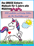 Das GROSSE Einhorn-Malbuch fr 5 Jahre alte Mdchen: 100 niedliche und lustige Bilder, die Ihr Kind lieben wird