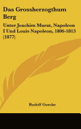 Das Grossherzogthum Berg: Unter Joachim Murat, Napoleon I Und Louis Napoleon, 1806-1813 (1877)