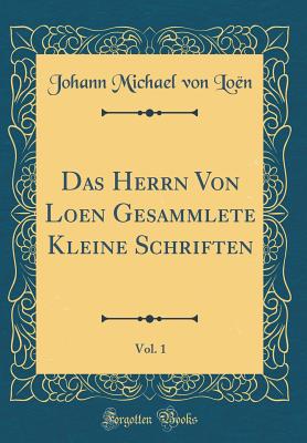 Das Herrn Von Loen Gesammlete Kleine Schriften, Vol. 1 (Classic Reprint) - Loen, Johann Michael Von