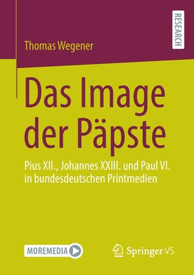 Das Image der Ppste: Pius XII., Johannes XXIII. und Paul VI. in bundesdeutschen Printmedien - Wegener, Thomas