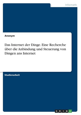 Das Internet der Dinge. Eine Recherche ber die Anbindung und Steuerung von Dingen ans Internet - Anonym