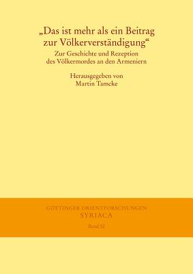 Das Ist Mehr ALS Ein Beitrag Zur Volkerverstandigung: Zur Geschichte Und Rezeption Des Volkermordes an Den Armeniern - Tamcke, Martin (Editor)