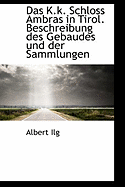 Das K.K. Schloss Ambras in Tirol. Beschreibung Des Gebaudes Und Der Sammlungen