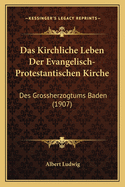 Das Kirchliche Leben Der Evangelisch-Protestantischen Kirche: Des Grossherzogtums Baden (1907)