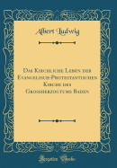 Das Kirchliche Leben Der Evangelisch-Protestantischen Kirche Des Grossherzogtums Baden (Classic Reprint)