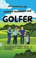 Das kleine Buch der gro?en Ausreden f?r Golfer: Die 111 besten und lustigsten Ausreden f?r verschobene Putts, missgl?ckte Abschl?ge und verlorene B?lle