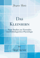 Das Kleinhirn: Neue Studien Zur Normalen Und Pathologischen Physiologie (Classic Reprint)