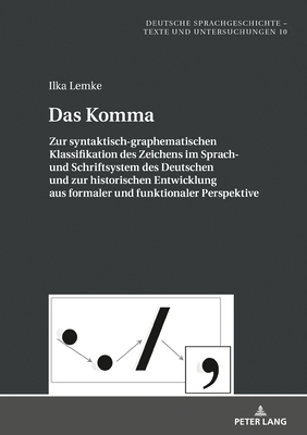 Das Komma: Zur syntaktisch-graphematischen Klassifikation des Zeichens im Sprach- und Schriftsystem des Deutschen und zur historischen Entwicklung aus formaler und funktionaler Perspektive - Wegera, Klaus-Peter, and Lemke, Ilka