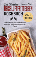 Das Komplette Heissluftfritteusen-Kochbuch 2021 Edition: 50 ausgewhlte und einfache Alltagsrezepte fr Ihre Heiluftfritteuse (THE COMPLETE HOT AIR FRYER COOKBOOK 2021 EDITION ) (German Version))