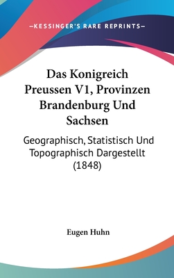 Das Konigreich Preussen V1, Provinzen Brandenburg Und Sachsen: Geographisch, Statistisch Und Topographisch Dargestellt (1848) - Huhn, Eugen