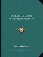 Das Land Der Ungarn: Mit Croatien, Slavonien, Siebenburgen Und Der Militargrenze (1849)