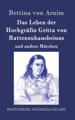 Das Leben der Hochgr?fin Gritta von Rattenzuhausbeiuns: und andere M?rchen - Arnim, Bettina Von