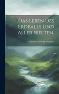 Das Leben Des Erdballs Und Aller Welten.