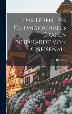 Das Leben des Feldmarschalls Grafen Neidhardt von Gneisenau. - Delbrck, Hans