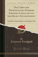 Das Leben Des Thuringischen Pfarrers Johannes Langguth Von Ihm Selbst Aufgezeichnet: Nach Einer Handschrift Aus Dem Jahre 1665 (Classic Reprint)