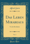Das Leben Mirabeaus, Vol. 1: VOR Der Revolution (Classic Reprint)