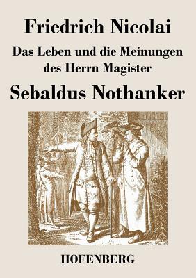 Das Leben und die Meinungen des Herrn Magister Sebaldus Nothanker - Nicolai, Friedrich