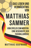 Das Leben und Verm?chtnis von Matthias Sammer: Vom Spieler zum Mentor: Eine Geschichte der Fu?ballgr?e