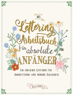 Das Lettering Arbeitsbuch fr absolute Anfnger: Ein einfacher Leitfaden fr Handlettering und moderne Kalligrafie