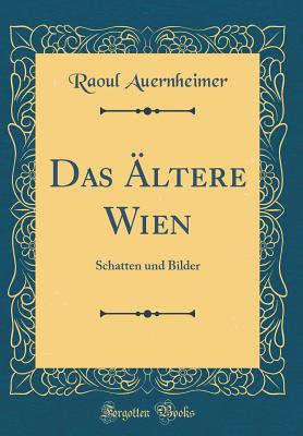 Das ?ltere Wien: Schatten Und Bilder (Classic Reprint) - Auernheimer, Raoul