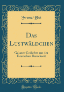 Das Lustwldchen: Galante Gedichte Aus Der Deutschen Barockseit (Classic Reprint)