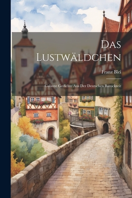 Das Lustwldchen: Galante Gedichte aus der Deutschen Barockzeit - Blei, Franz