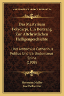 Das Martyrium Polycarpi, Ein Beitrang Zur Altchristlichen Helligengeschichte: Und Ambrosius Catharinus Politus Und Bartholomaeus Spina (1908)