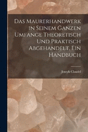 Das Maurerhandwerk in seinem ganzen Umfange theoretisch und praktisch abgehandelt, ein Handbuch