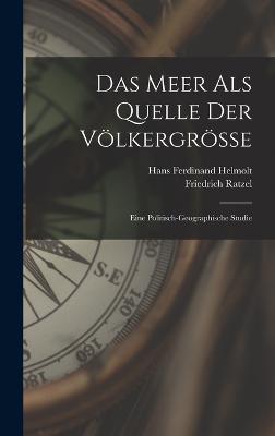 Das Meer Als Quelle Der Vlkergrsse: Eine Politisch-Geographische Studie - Ratzel, Friedrich, and Helmolt, Hans Ferdinand